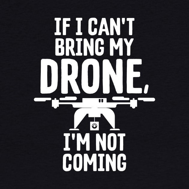 If I Can't Bring My Drone I'm Not Coming Droning by theperfectpresents